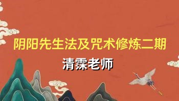 清霂老师：阴阳先生法及咒术修炼（二期）视频+音频+图文