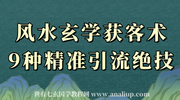 风水玄学获客术，9种精准引流绝技（世有七玄国学教程网www.syqx568.cn）