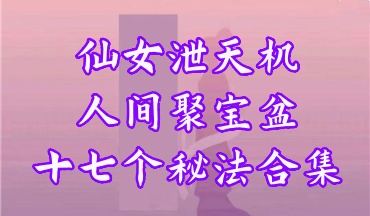 仙女泄天机 人间聚宝盆 十‮个七‬秘法合集电‮文子‬档（世有七玄国学教程网www.syqx568.cn）