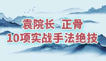 袁院长精手法正骨导师—10项实战手法绝技 一集视频