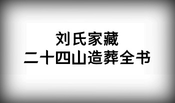 【古籍】刘氏家藏二十四山造葬全书 共20册.PDF电子版