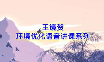 王镜贺【环境优化语音讲课系列】音频课38集