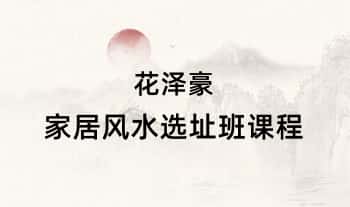 花泽豪【家居风水选址班课程】7集视频