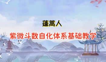 蓬蒿人【紫微斗数自化体系基础教学】36集视频+配套文档