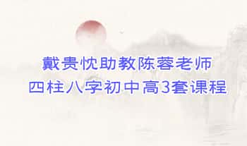 戴贵忱助教陈蓉老师体系《四柱八字》初中高3套视频课