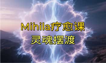 疗愈课：Mihila【灵魂摆渡】视频音频 12集