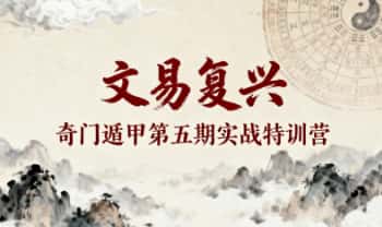 文易复兴《奇门遁甲（第五期）实战特训营》罗江普 韩狮虎 晓星 视频课12集