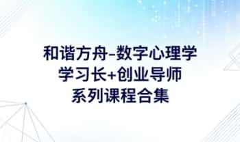 和谐方舟【数字心理学】学习长+创业导师 系列课程合集