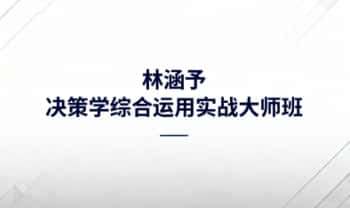 林涵予《决策学综合运用实战大师班》视频56集