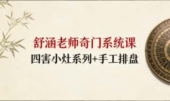 舒涵老师系统课《四害小灶系列+手工排盘》视频课10集