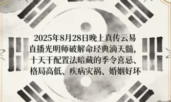 夏光明《2025年8月28日晚真传云易直播破解命理经典滴天髓，十天干配置法暗藏的季令喜忌、格局高低、疾病灾祸、婚姻好坏》
