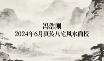 冯浩刚《2024年6月真传八宅风水面授》视频课17集