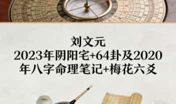 刘文元《2023年阴阳宅+64卦及2020年八字命理笔记+梅花六爻》合集 音频+文档