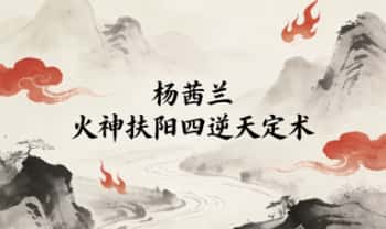 杨茜兰《火神扶阳四逆天定术》高清真人实操 视频课45讲