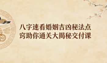 夏光明团队刘晨萱《八字速看婚姻吉凶秘法点窍助你通关大揭秘交付课》130页电子文档