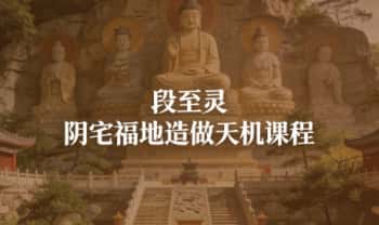 段至灵《阴宅福地造做天机课程》教学视频10集