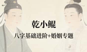 乾小鲲《八字基础进阶+婚姻专题》音频课37集+课件