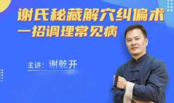 谢乾开《谢氏秘藏解穴纠偏术》一招调理常见病线上网课视频3集