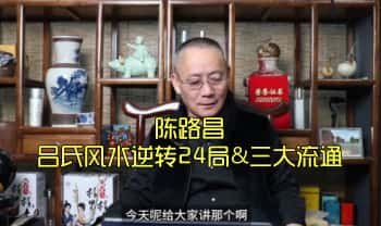 陈路昌最新《吕氏风水逆转24局&三大流通》教学视频12集