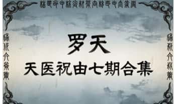 罗天《天医祝由》7期合集 视频+文档