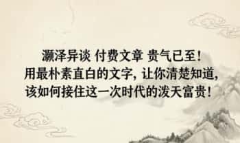 灏泽异谈 付费文章《贵气已至！用最朴素直白的文字，让你清楚知道，该如何接住这一次时代的泼天富贵！》