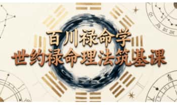 百川禄命学《世约禄命理法 筑基课》24集 视频课