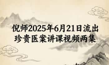倪海厦倪师2025年6月21日流出珍贵医案讲课视频 两集