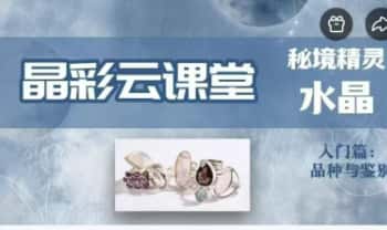 重磅水晶鉴别课《秘境精灵——水晶》水晶入门课13集视频