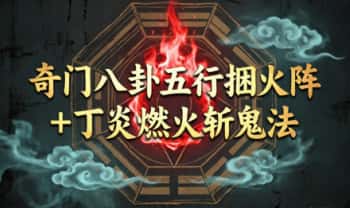​《奇门八卦五行捆火阵+丁炎燃火斩鬼法》视频+课件