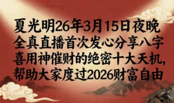 夏光明26年3月15日夜晚全真直播首次发心分享八字喜用神催财的绝密十大天机，帮助大家度过2026财富自由