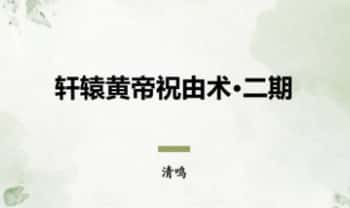 茴火之源 & 清鸣《轩辕黄帝祝由术 · 二期精修营》视频+课件